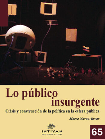 LO PÚBLICO INSURGENTE. Crisis y construcción de la política en la esfera pública - Marco Navas Alvear